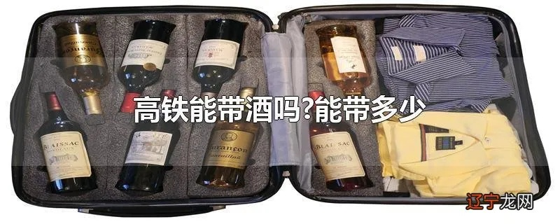 高铁能带酒吗:火车高铁能带酒吗