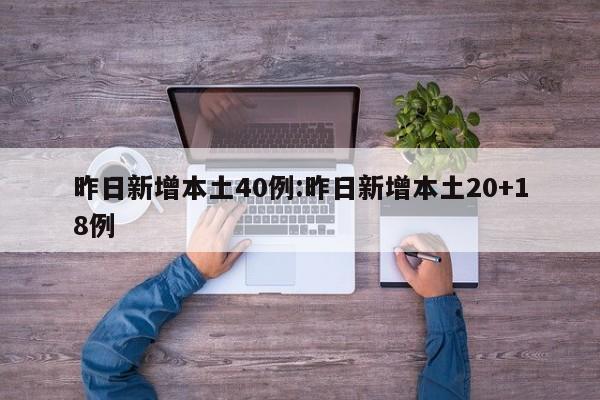 昨日新增本土40例:昨日新增本土20+18例
