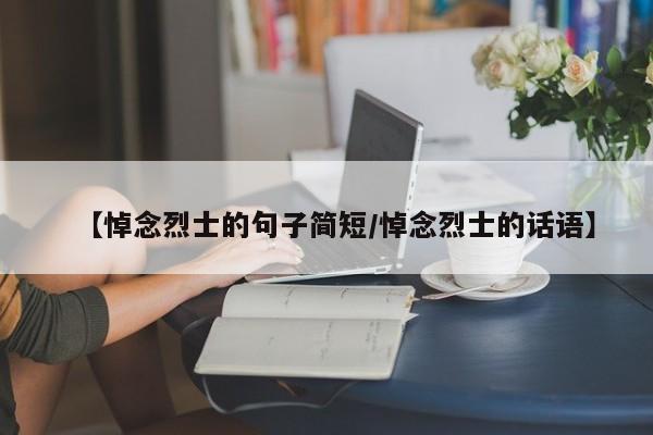 【悼念烈士的句子简短/悼念烈士的话语】