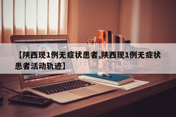 【陕西现1例无症状患者,陕西现1例无症状患者活动轨迹】