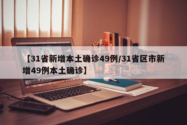 【31省新增本土确诊49例/31省区市新增49例本土确诊】