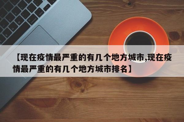 【现在疫情最严重的有几个地方城市,现在疫情最严重的有几个地方城市排名】