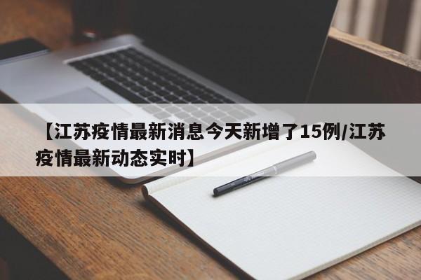 【江苏疫情最新消息今天新增了15例/江苏疫情最新动态实时】