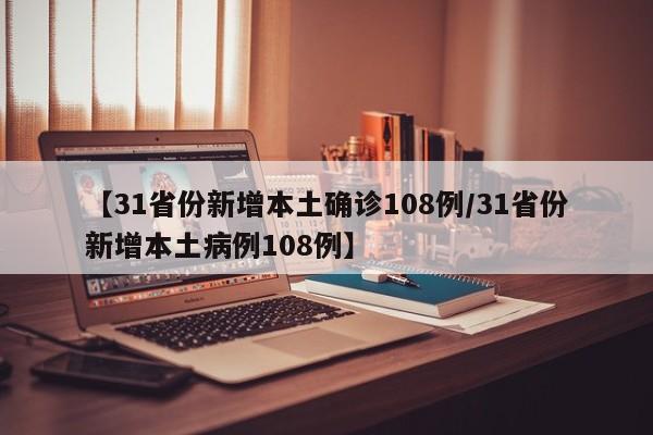 【31省份新增本土确诊108例/31省份新增本土病例108例】