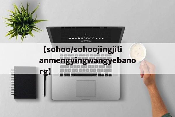 【sohoo/sohoojingjilianmengyingwangyebanorg】