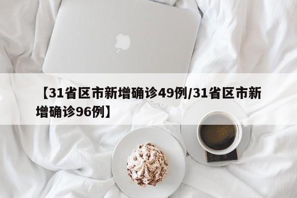 【31省区市新增确诊49例/31省区市新增确诊96例】