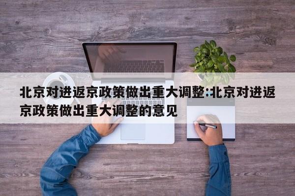 北京对进返京政策做出重大调整:北京对进返京政策做出重大调整的意见