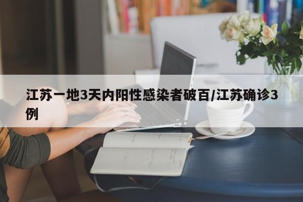 江苏一地3天内阳性感染者破百/江苏确诊3例
