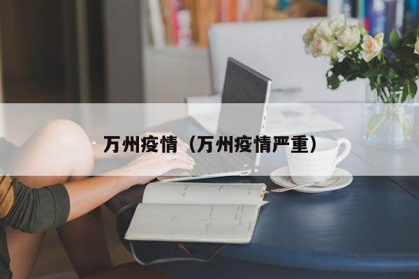 万州疫情(万州疫情严重)