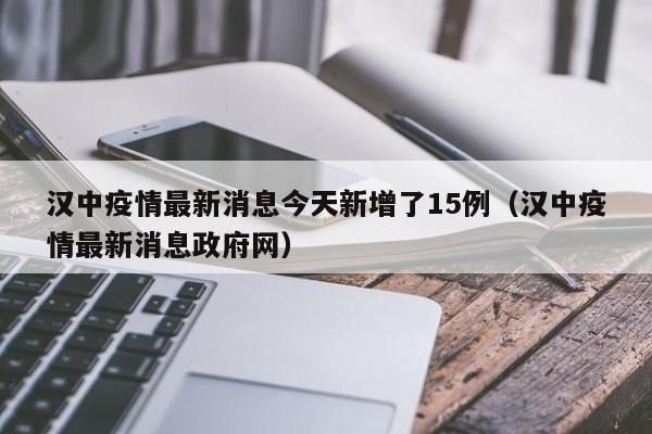 汉中疫情最新消息今天新增了15例（汉中疫情最新消息政府网）