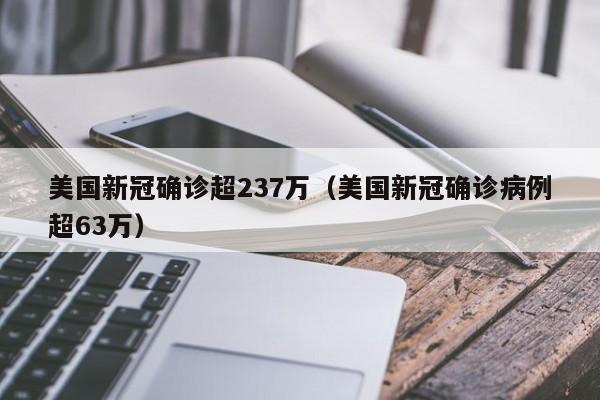 美国新冠确诊超237万（美国新冠确诊病例超63万）
