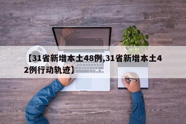 【31省新增本土48例,31省新增本土42例行动轨迹】