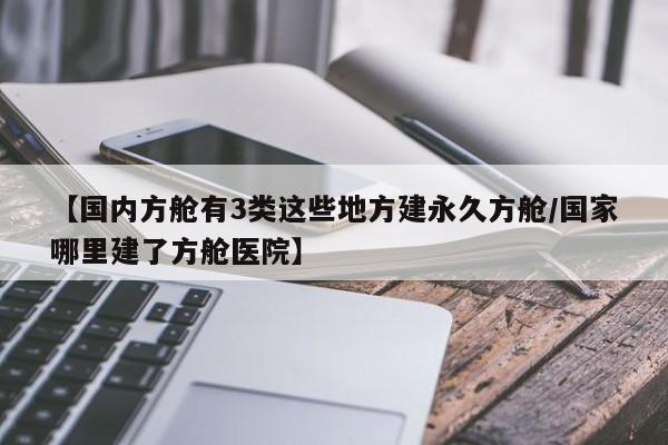 【国内方舱有3类这些地方建永久方舱/国家哪里建了方舱医院】