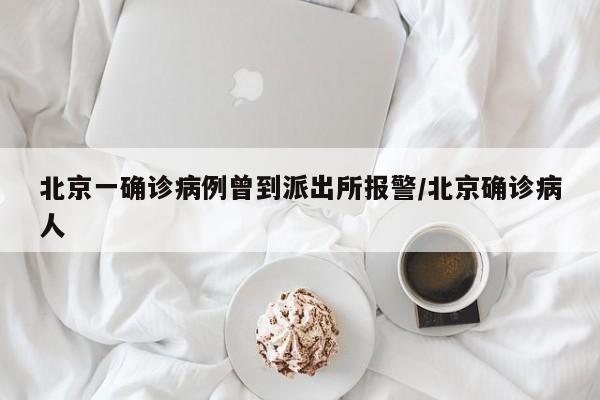 北京一确诊病例曾到派出所报警/北京确诊病人
