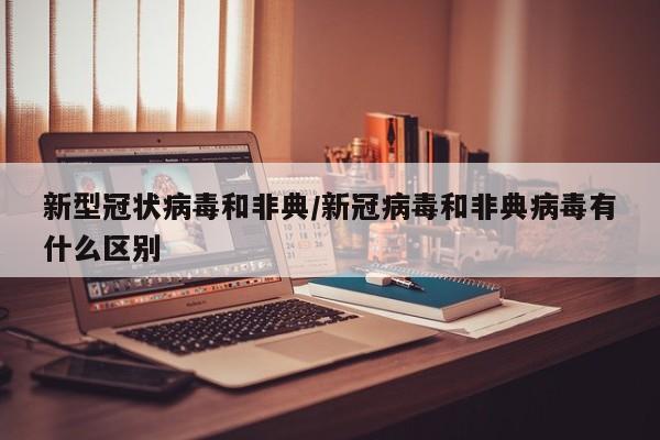 新型冠状病毒和非典/新冠病毒和非典病毒有什么区别
