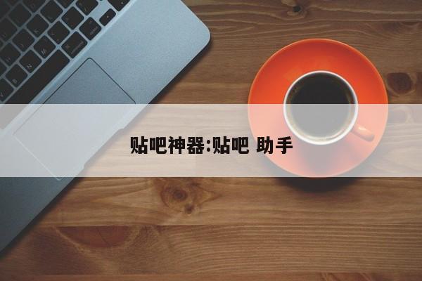 贴吧神器:贴吧 助手
