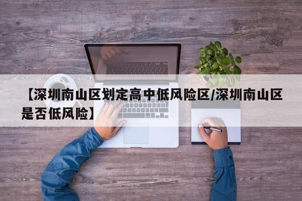【深圳南山区划定高中低风险区/深圳南山区是否低风险】