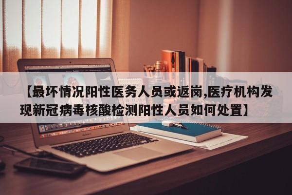 【最坏情况阳性医务人员或返岗,医疗机构发现新冠病毒核酸检测阳性人员如何处置】