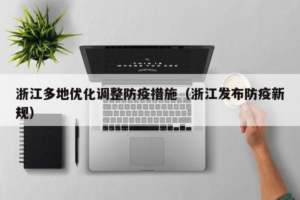 浙江多地优化调整防疫措施(浙江发布防疫新规)
