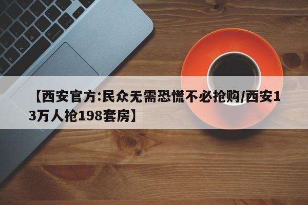 【西安官方:民众无需恐慌不必抢购/西安13万人抢198套房】