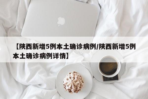 【陕西新增5例本土确诊病例/陕西新增5例本土确诊病例详情】