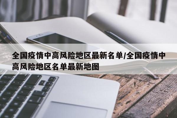 全国疫情中高风险地区最新名单/全国疫情中高风险地区名单最新地图