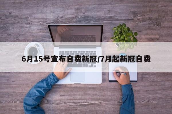 6月15号宣布自费新冠/7月起新冠自费