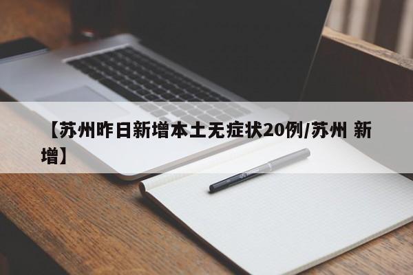 【苏州昨日新增本土无症状20例/苏州 新增】