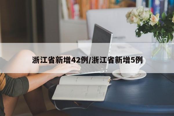 浙江省新增42例/浙江省新增5例
