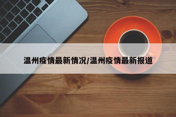 温州疫情最新情况/温州疫情最新报道