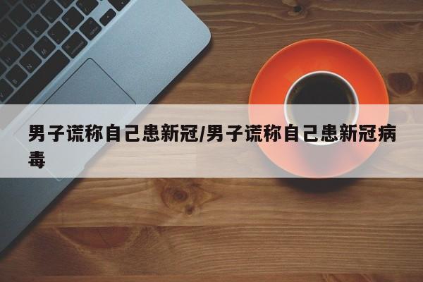 男子谎称自己患新冠/男子谎称自己患新冠病毒