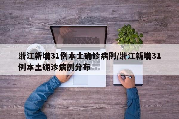 浙江新增31例本土确诊病例/浙江新增31例本土确诊病例分布