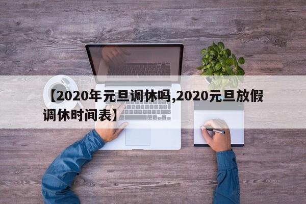 【2020年元旦调休吗,2020元旦放假调休时间表】