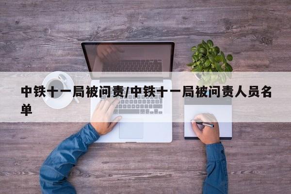 中铁十一局被问责/中铁十一局被问责人员名单