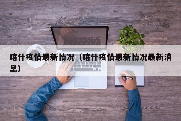 喀什疫情最新情况(喀什疫情最新情况最新消息)