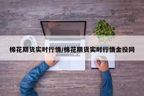 棉花期货实时行情/棉花期货实时行情金投网