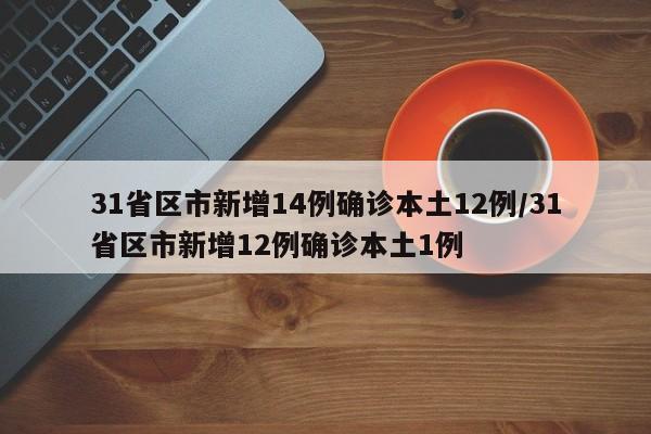 31省区市新增14例确诊本土12例/31省区市新增12例确诊本土1例