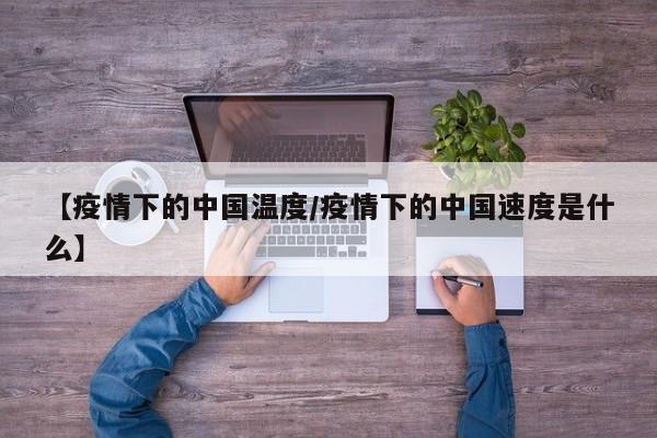 【疫情下的中国温度/疫情下的中国速度是什么】
