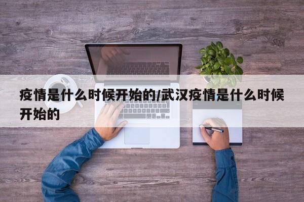 疫情是什么时候开始的/武汉疫情是什么时候开始的