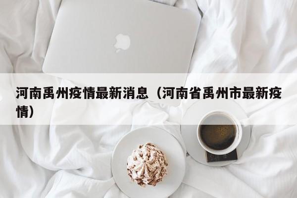 河南禹州疫情最新消息(河南省禹州市最新疫情)