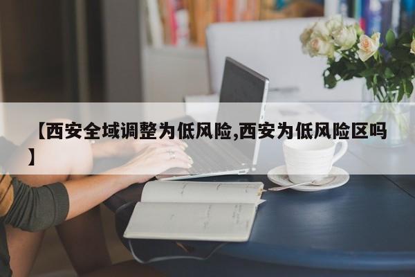 【西安全域调整为低风险,西安为低风险区吗】