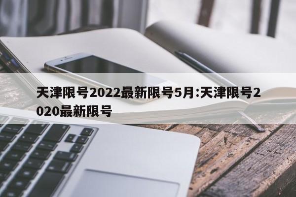 天津限号2022最新限号5月:天津限号2020最新限号