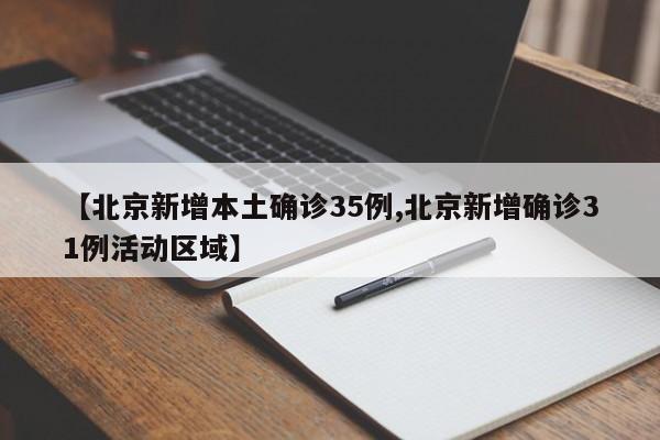 【北京新增本土确诊35例,北京新增确诊31例活动区域】