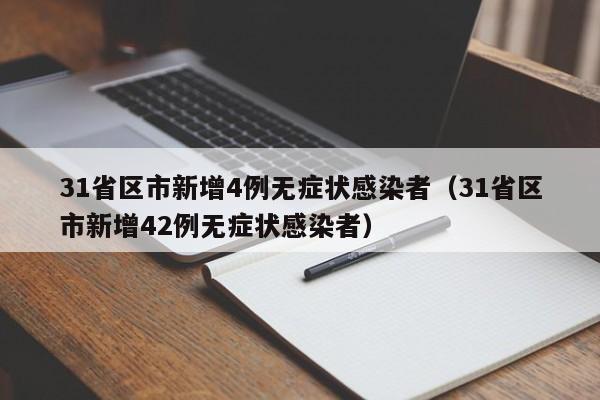 31省区市新增4例无症状感染者(31省区市新增42例无症状感染者)