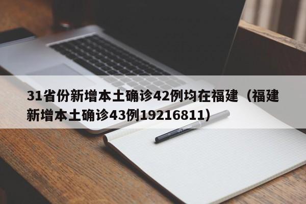 31省份新增本土确诊42例均在福建(福建新增本土确诊43例19216811)
