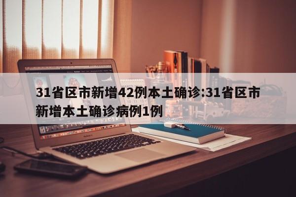 31省区市新增42例本土确诊:31省区市新增本土确诊病例1例