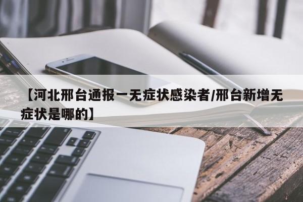 【河北邢台通报一无症状感染者/邢台新增无症状是哪的】