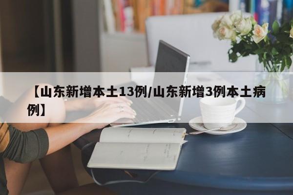 【山东新增本土13例/山东新增3例本土病例】