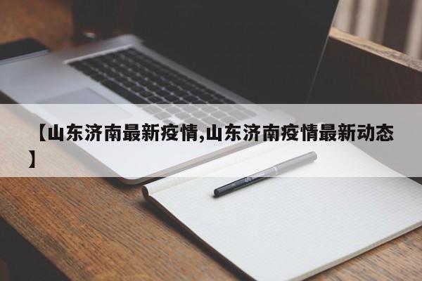 【山东济南最新疫情,山东济南疫情最新动态】