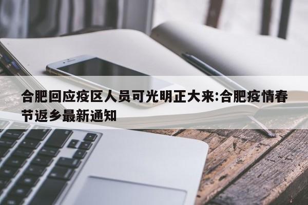 合肥回应疫区人员可光明正大来:合肥疫情春节返乡最新通知
